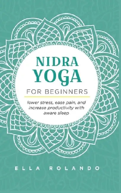 Nidra Yoga for beginners: Lower stress, ease pain, and increase productivity with aware sleep by Ella Rolando
