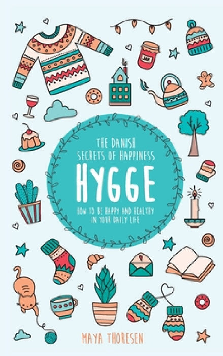 Hygge: The Danish Secrets of Happiness: How to be Happy and Healthy in Your Daily Life by Maya Thoresen