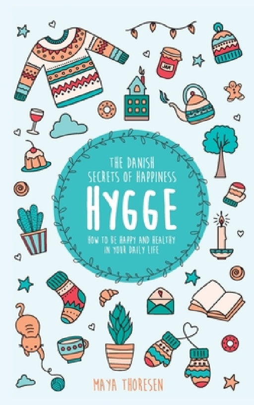 Hygge: The Danish Secrets of Happiness: How to be Happy and Healthy in Your Daily Life by Maya Thoresen