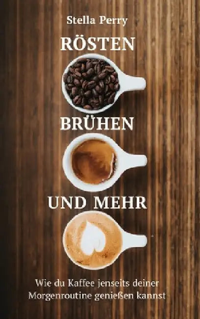 Rösten, Brühen und mehr: Wie du Kaffee jenseits Deiner Morgenroutine genießen kannst by Stella Perry