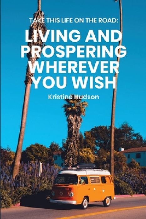 Take This Life On the Road: Living and Prospering Wherever You Wish by Kristine Hudson