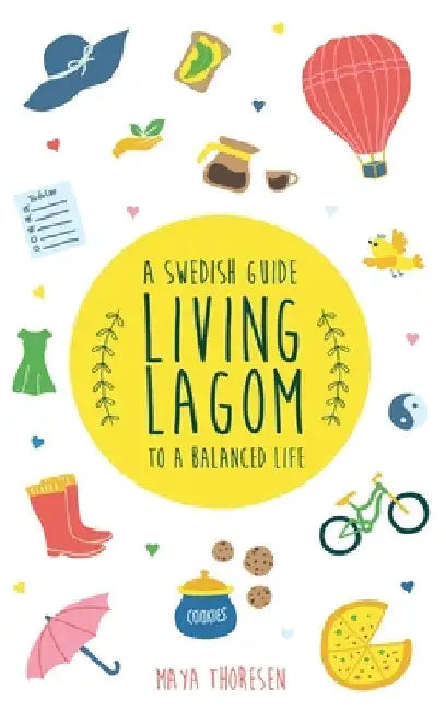 Living Lagom: A Swedish Guide to a Balanced Life by Maya Thoresen