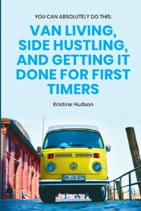 You Can Absolutely Do This: Van Living, Side Hustling, and Getting It Done for First Timers by Kristine Hudson