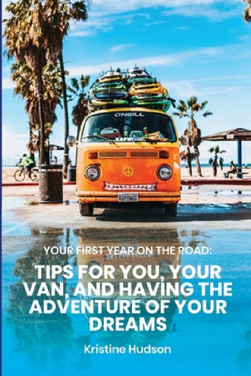 Your First Year on the Road: Tips for You, Your Van, and Having the Adventure of Your Dreams by Kristine Hudson