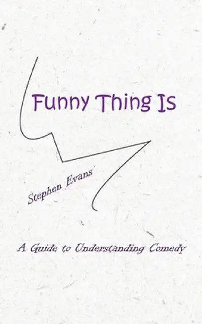 Funny Thing Is: A Guide to Understanding Comedy by Stephen Evans