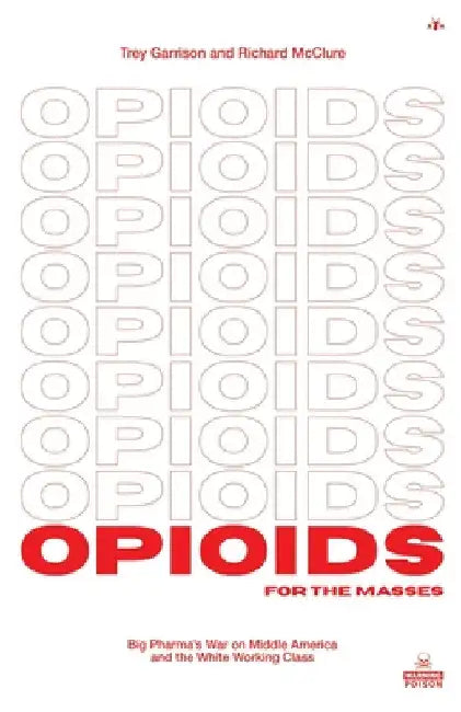 Opioids for the Masses: Big Pharma's War on Middle America And the White Working Class by Trey Garrison