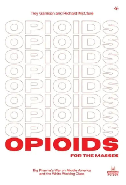 Opioids for the Masses: Big Pharma's War on Middle America and the White Working Class by Trey Garrison