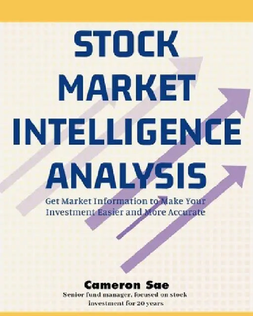 Stock Market Intelligence Analysis: Get Market Information to Make Your Investment Easier and More Accurate by Cameron Sae