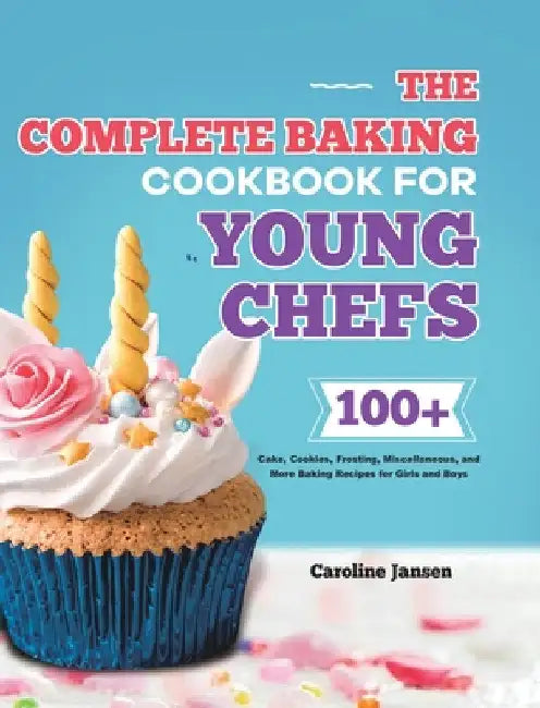 The Complete Baking Cookbook for Young Chefs: 100+ Cake, Cookies, Frosting, Miscellaneous, and More Baking Recipes for Girls and Boys by Caroline Jansen