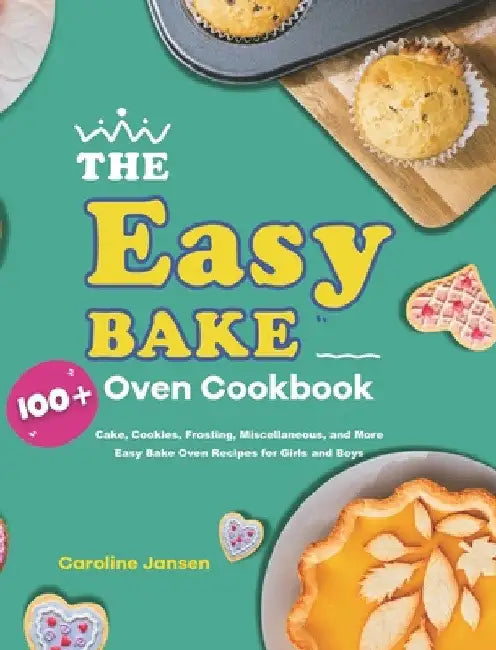 The Easy Bake Oven Cookbook: 100] Cake, Cookies, Frosting, Miscellaneous, and More Easy Bake Oven Recipes for Girls and Boys by Caroline Jansen
