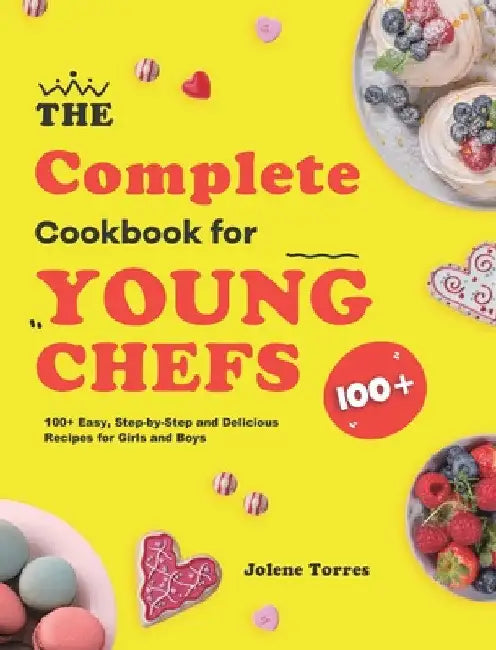 The Complete Cookbook for Young Chefs: 100+ Easy, Step-by-Step and Delicious Recipes for Girls and Boys by Jolene Torres