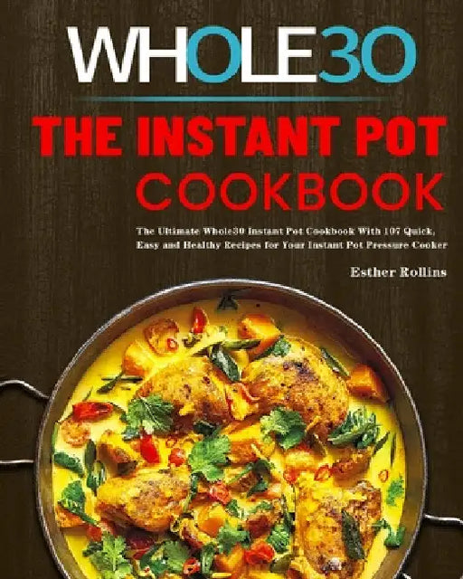 The Instant Pot Whole30 Cookbook: The Ultimate Whole30 Instant Pot Cookbook With 107 Quick, Easy and Healthy Recipes for Your Instant Pot Pressure Coo by Esther Rollins