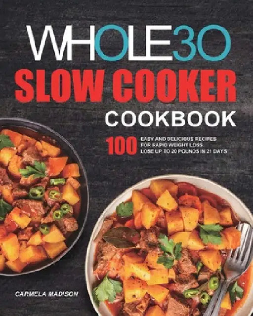 The Whole30 Slow Cooker Cookbook: 100 Easy and Delicious Recipes for Rapid Weight Loss. Lose Up to 20 Pounds in 21 Days by Carmela Madison