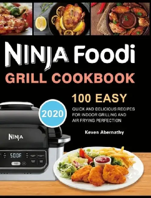 Ninja Foodi Grill Cookbook: 100 Easy, Quick and Delicious Recipes for Indoor Grilling and Air Frying Perfection by Keven Abernathy