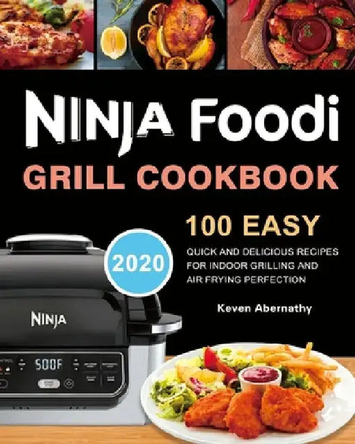 Ninja Foodi Grill Cookbook: 100 Easy, Quick and Delicious Recipes for Indoor Grilling and Air Frying Perfection by Keven Abernathy