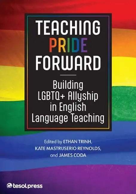 Teaching Pride Forward: Building LGBTQ+ Allyship in English Language Teaching by Ethan Trinh