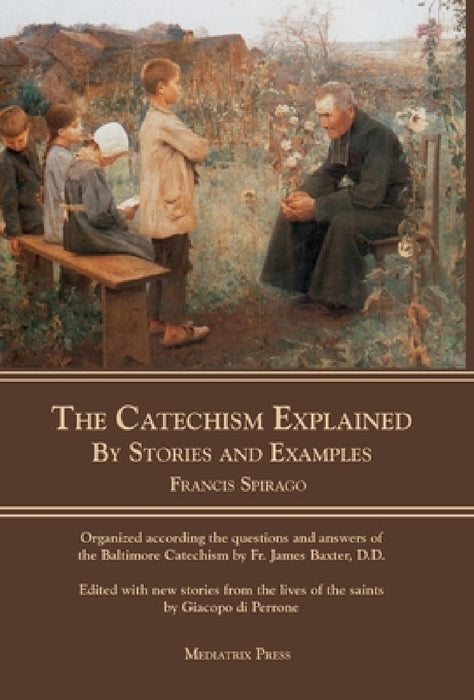 The Catechism Explained: By Stories and Examples by Francis Spirago