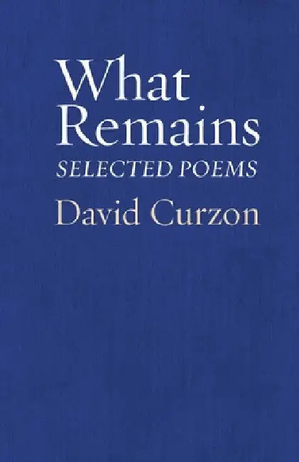 What Remains: Selected Poems by David Curzon