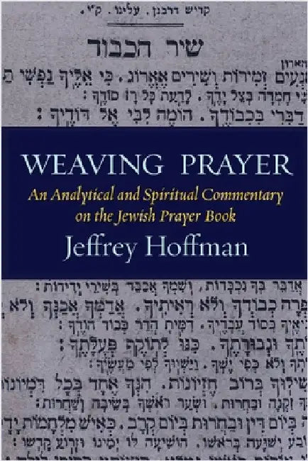 Weaving Prayer: An Analytical and Spiritual Commentary on the Jewish Prayer Book by Hoffman, Jeffrey