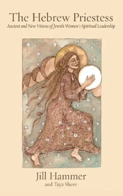 The Hebrew Priestess: Ancient and New Visions of Jewish Women's Spiritual Leadership by Jill Hammer, Taya Shere