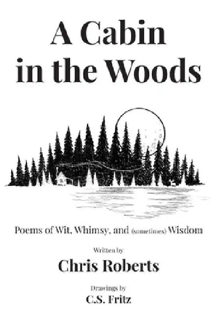 A Cabin In The Woods: Poems of Wit, Whimsy, and (sometimes) Wisdom by Chris Roberts