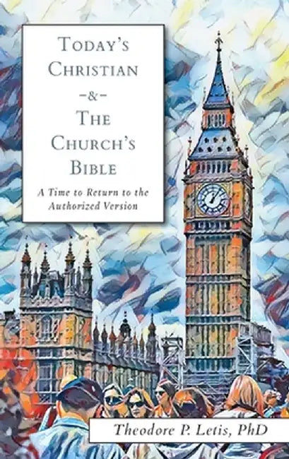 Today's Christian & the Church's Bible: A Time to Return to the Authorized Version by Theodore P. Letis