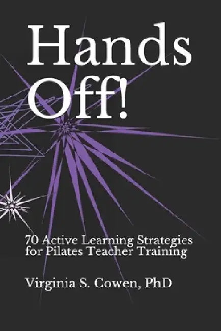 Hands Off! 70 Active Learning Strategies for Pilates Teacher Training by Virginia S. Cowen