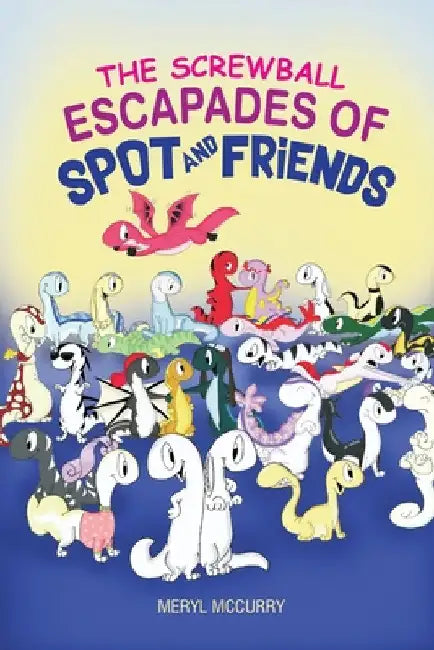The Screwball Escapades of Spot and Friends by Meryl McCurry