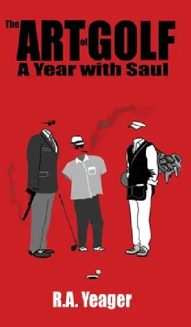 The Art of Golf: A Year With Saul by R a Yeager