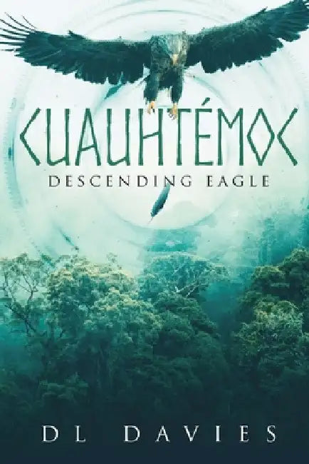 Cuauhtémoc: Descending Eagle by D L Davies