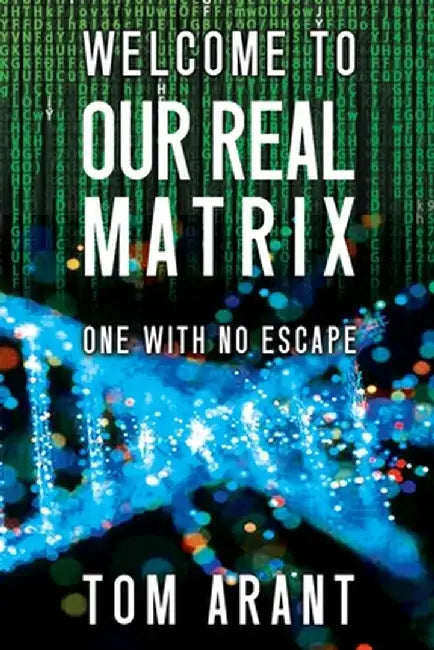 Welcome to Our Real Matrix: One With No Escape by Tom Arant