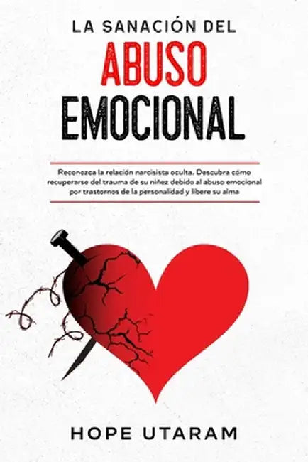 La Sanación del Abuso Emocional: Reconozca la relación narcisista oculta. Descubra cómo recuperarse del trauma de su niñez debido al abuso emocional p by Hope Utaram