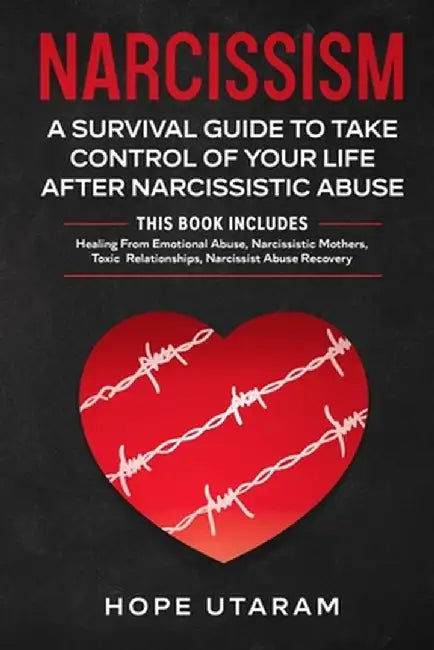 Narcissism: A SURVIVAL GUIDE TO TAKE CONTROL OF YOUR LIFE AFTER NARCISSISTIC ABUSE THIS BOOK INCLUDES: Healing From Emotional Abus by Hope Utaram