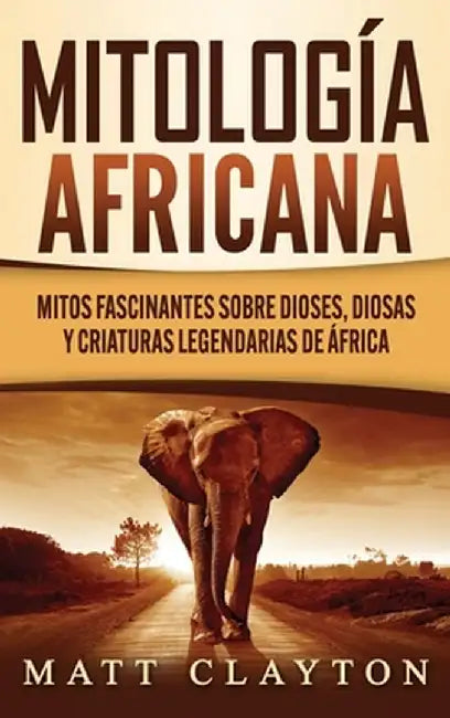 Mitología africana: Mitos fascinantes sobre dioses, diosas y criaturas legendarias de África by Matt Clayton