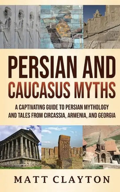 Persian and Caucasus Myths: A Captivating Guide to Persian Mythology and Tales from Circassia, Armenia, and Georgia by Matt Clayton