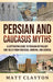 Persian and Caucasus Myths: A Captivating Guide to Persian Mythology and Tales from Circassia, Armenia, and Georgia by Matt Clayton