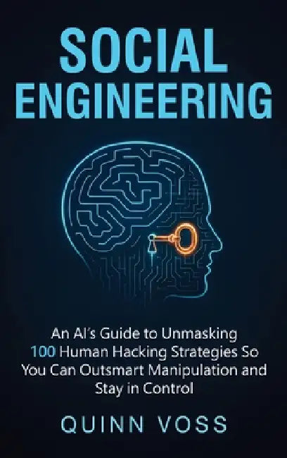 Social Engineering: An AI's Guide to Unmasking 100 Human Hacking Strategies So You Can Outsmart Manipulation and Stay in Control by Quinn Voss
