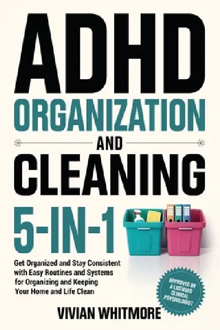 ADHD Organization and Cleaning 5-in-1: Get Organized and Stay Consistent with Easy Routines and Systems for Organizing and Keeping Your Home and Life by Vivian Whitmore