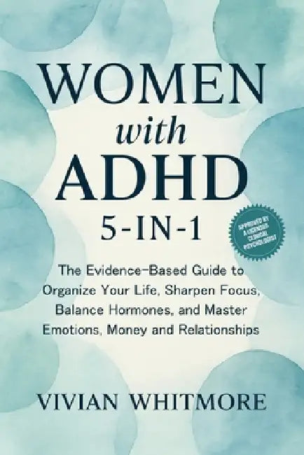 Women with ADHD 5-in-1: The Evidence-Based Guide to Organize Your Life, Sharpen Focus, Balance Hormones, and Master Emotions, Money and Relationships by Vivian Whitmore