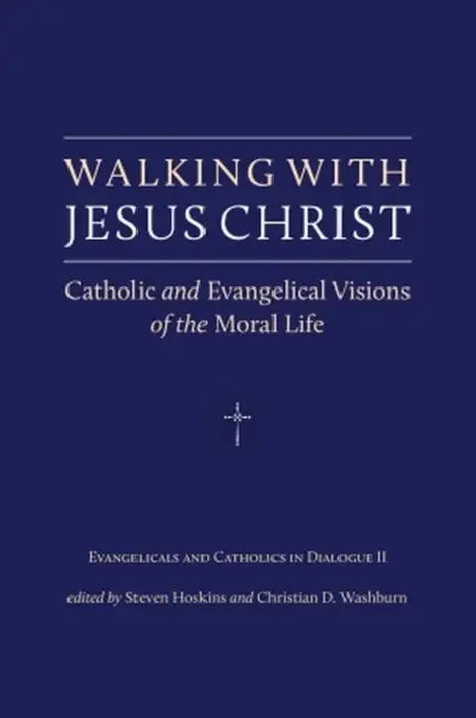 Walking with Jesus Christ: Catholic and Evangelical Visions of the Moral Life by Steven Hoskins, Christian D. Washburn