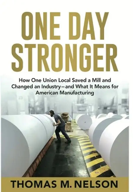 One Day Stronger: How One Union Local Saved a Mill and Changed an Industry--and What It Means for American Manufacturing by Thomas Nelson