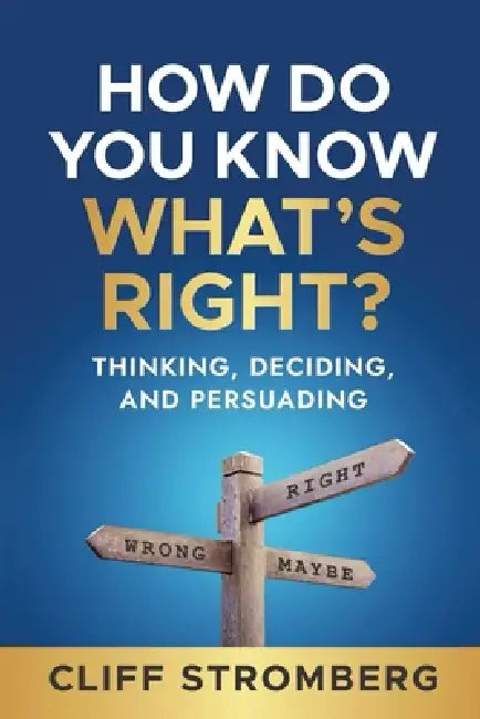 How Do You Know What's Right: Thinking, Deciding, and Persuading by Cliff Stromberg