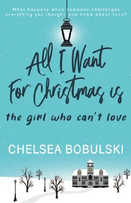 All I Want For Christmas is the Girl Who Can't Love: A YA Holiday Romance by Chelsea Bobulski