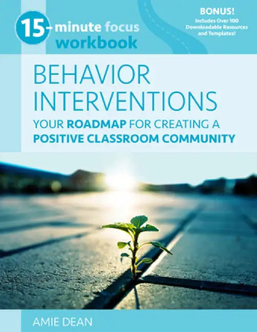 15-Minute Focus: Behavior Interventions Workbook: Your Roadmap for Building a Positive Classroom Community by Amie Dean