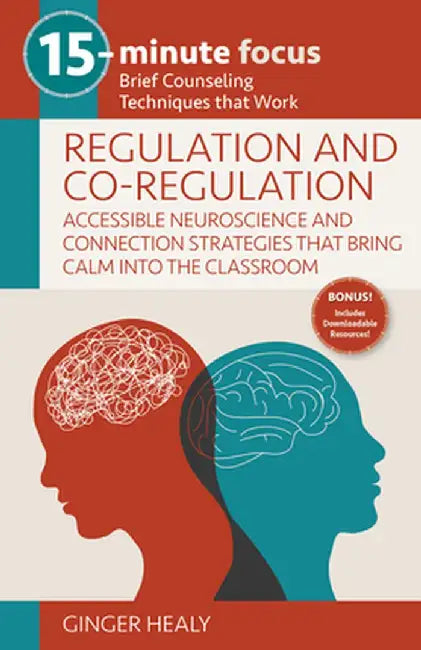 15-Minute Focus: Regulation and Co-Regulation: Accessible Neuroscience and Connection Strategies That Bring Calm Into the Classroom: Brief Counseling by Ginger Healy