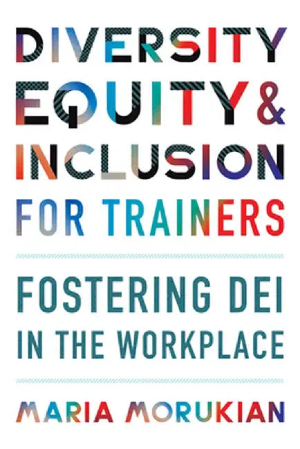 Diversity Equity and Inclusion for Trainers: Fostering Dei in the Workplace by Morukian, Maria