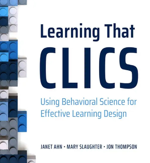 Learning That Clics: Using Behavioral Science for Effective Learning Design by Ahn, Janet