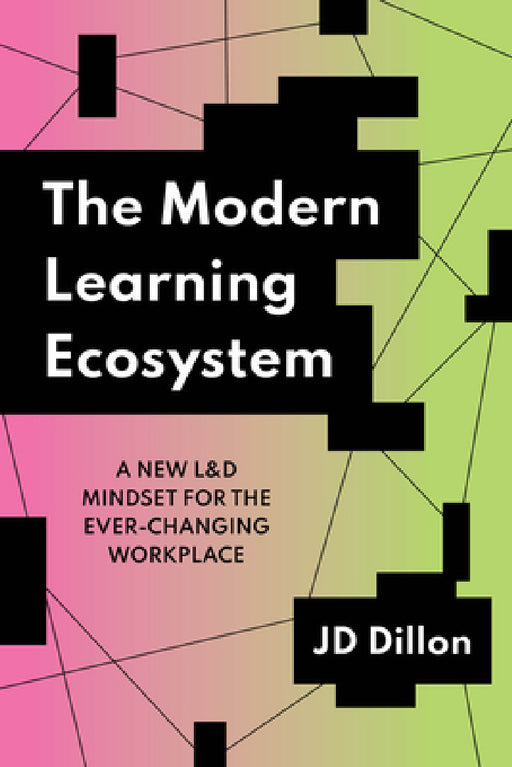 The Modern Learning Ecosystem: A New L&d Mindset for the Ever-Changing Workplace by Jd Dillon