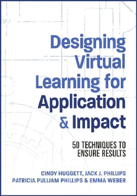 Designing Virtual Learning for Application and Impact: 50 Techniques to Ensure Results by Jack Phillips