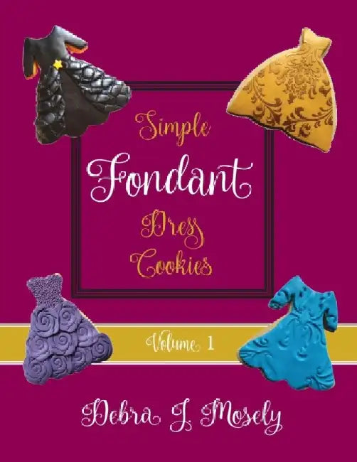 Simple Fondant Dress Cookies, Volume 1 by Debra J. Mosely